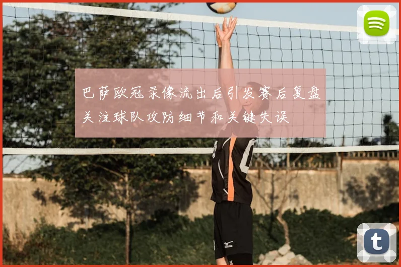 巴萨欧冠录像流出后引发赛后复盘关注球队攻防细节和关键失误