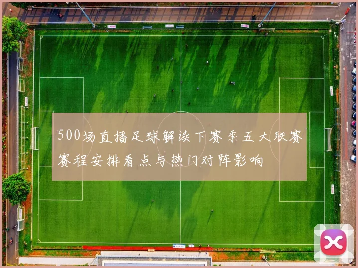 500场直播足球解读下赛季五大联赛赛程安排看点与热门对阵影响