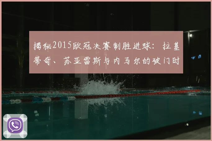 揭秘2015欧冠决赛制胜进球：拉基蒂奇、苏亚雷斯与内马尔的破门时刻