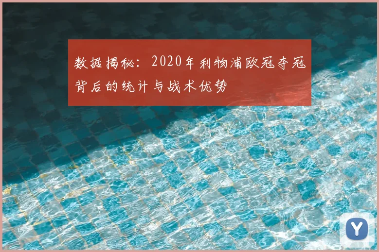 数据揭秘：2020年利物浦欧冠夺冠背后的统计与战术优势