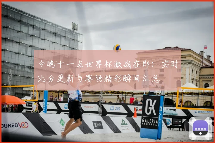 今晚十一点世界杯激战在即：实时比分更新与赛场精彩瞬间汇总