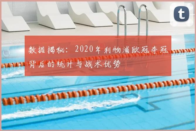 数据揭秘：2020年利物浦欧冠夺冠背后的统计与战术优势
