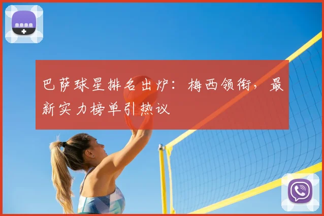 巴萨球星排名出炉：梅西领衔，最新实力榜单引热议