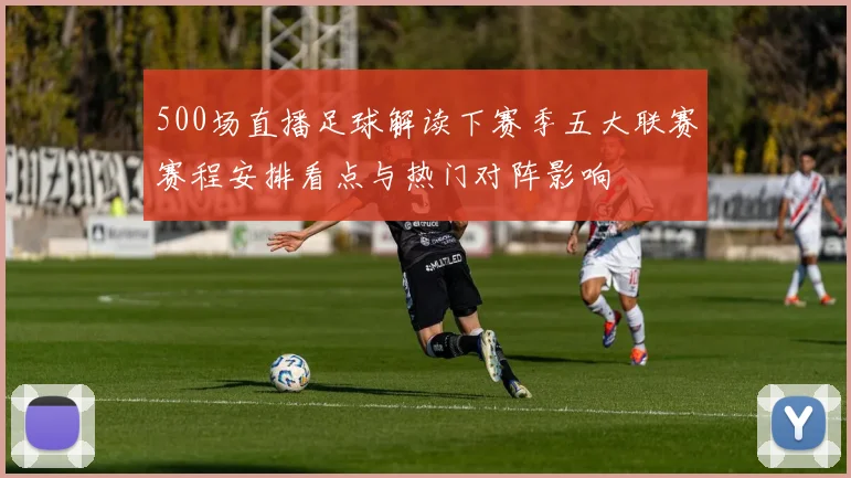 500场直播足球解读下赛季五大联赛赛程安排看点与热门对阵影响